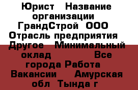 Юрист › Название организации ­ ГрандСтрой, ООО › Отрасль предприятия ­ Другое › Минимальный оклад ­ 30 000 - Все города Работа » Вакансии   . Амурская обл.,Тында г.